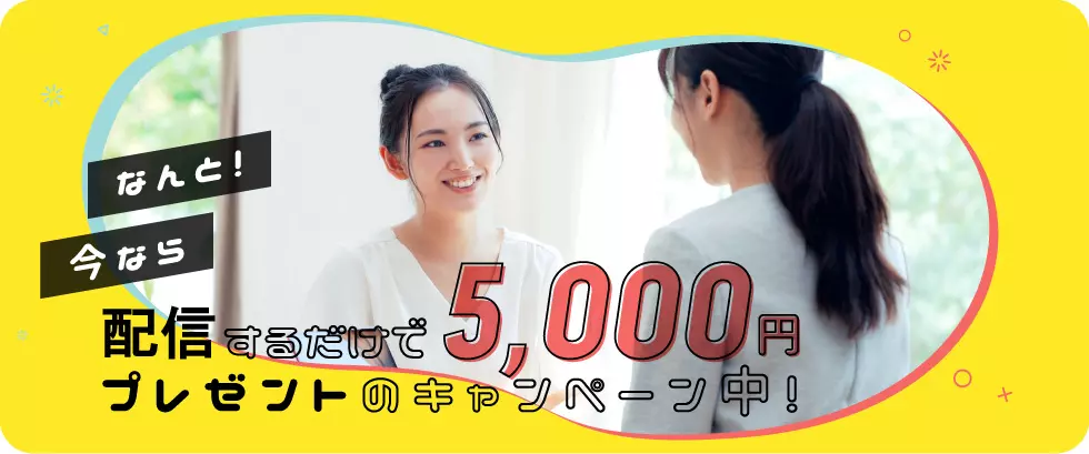 なんと今なら配信するだけで5000円プレゼントのキャンペーン中！